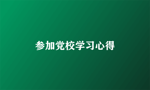 参加党校学习心得