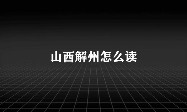 山西解州怎么读