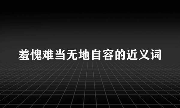 羞愧难当无地自容的近义词