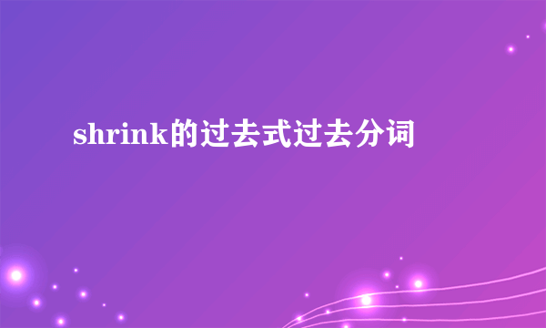 shrink的过去式过去分词