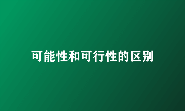 可能性和可行性的区别