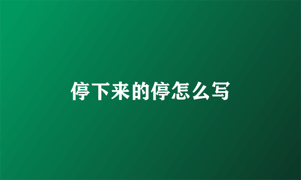 停下来的停怎么写