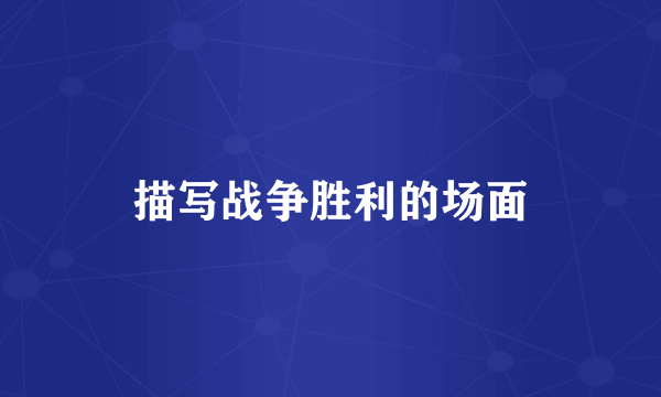 描写战争胜利的场面