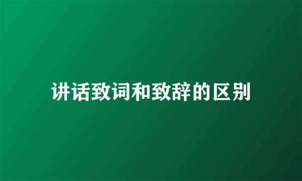 讲话致词和致辞的区别