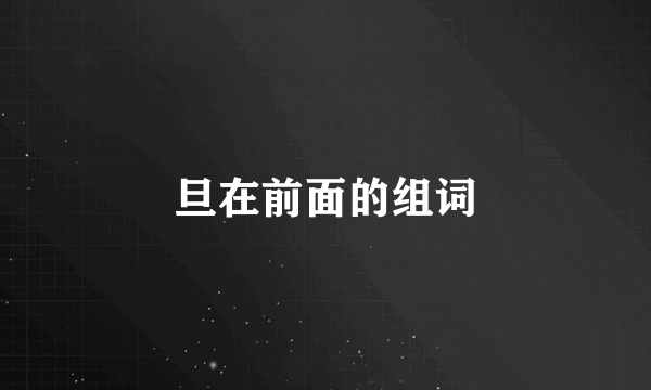 旦在前面的组词
