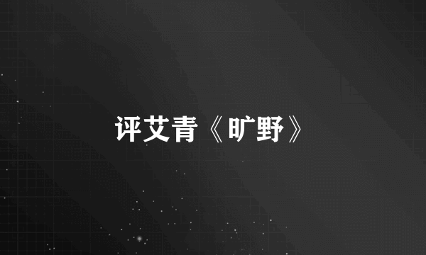 评艾青《旷野》