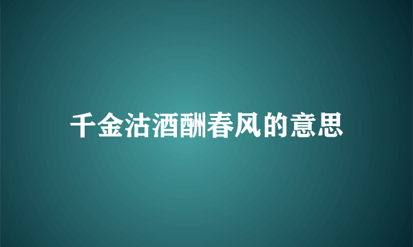 千金沽酒酬春风的意思