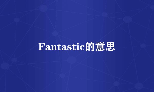 Fantastic的意思