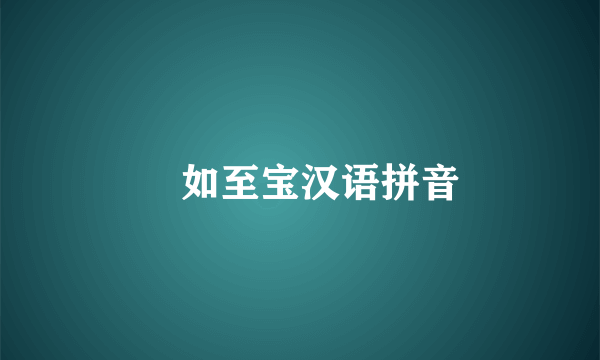 㱕如至宝汉语拼音