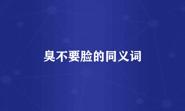 臭不要脸的同义词