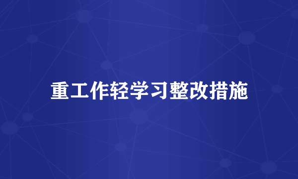 重工作轻学习整改措施