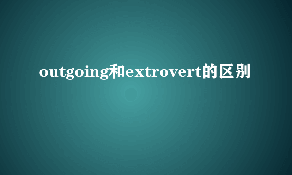 outgoing和extrovert的区别