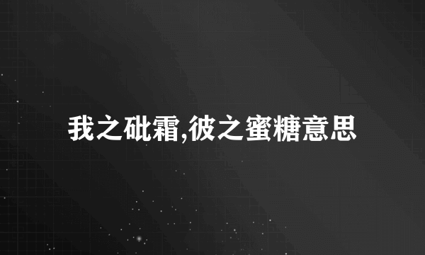 我之砒霜,彼之蜜糖意思