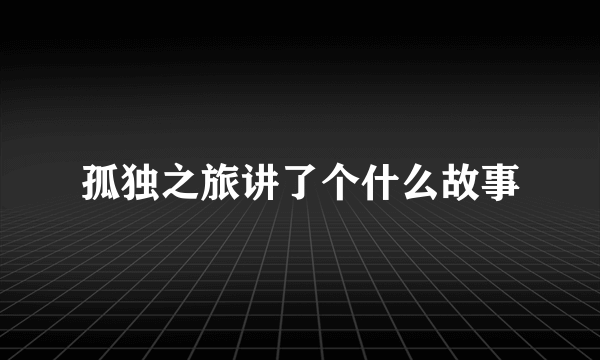 孤独之旅讲了个什么故事