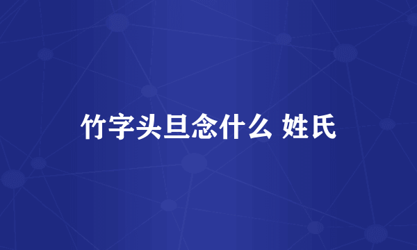 竹字头旦念什么 姓氏