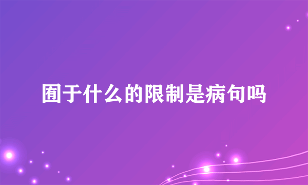 囿于什么的限制是病句吗