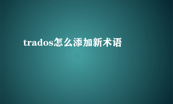 trados怎么添加新术语