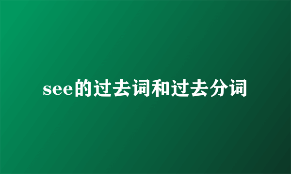 see的过去词和过去分词