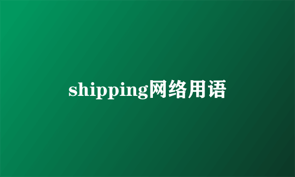 shipping网络用语