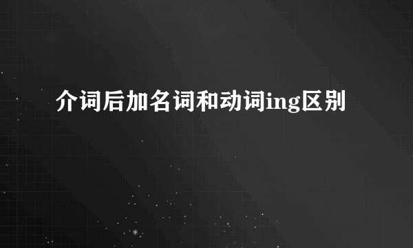 介词后加名词和动词ing区别
