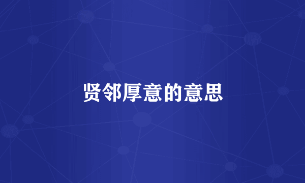 贤邻厚意的意思