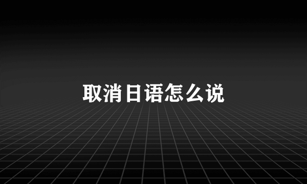 取消日语怎么说