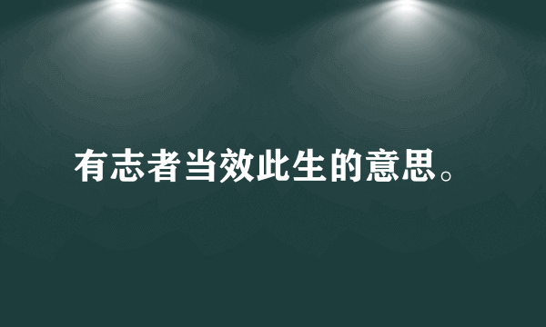 有志者当效此生的意思。