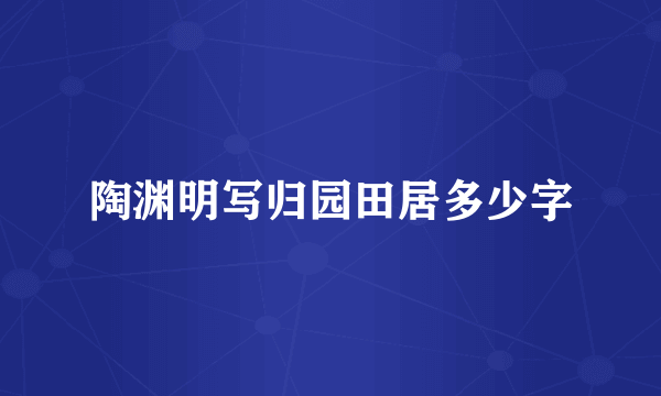 陶渊明写归园田居多少字