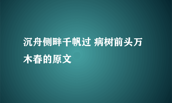 沉舟侧畔千帆过 病树前头万木春的原文