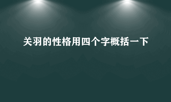 关羽的性格用四个字概括一下
