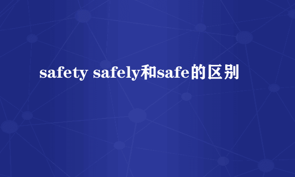 safety safely和safe的区别