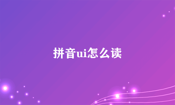拼音ui怎么读