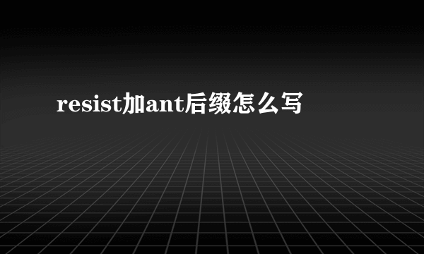 resist加ant后缀怎么写