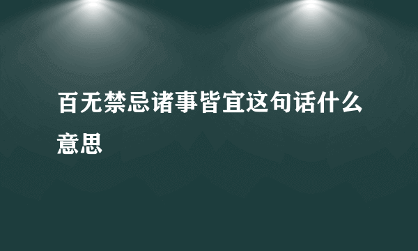 百无禁忌诸事皆宜这句话什么意思