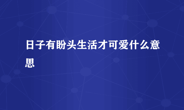 日子有盼头生活才可爱什么意思