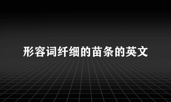 形容词纤细的苗条的英文