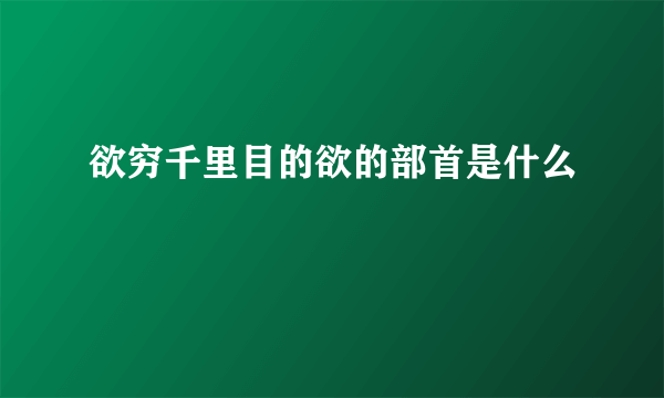 欲穷千里目的欲的部首是什么