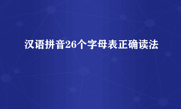 汉语拼音26个字母表正确读法