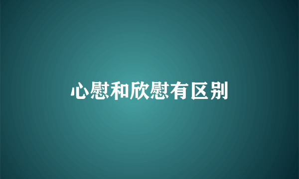 心慰和欣慰有区别