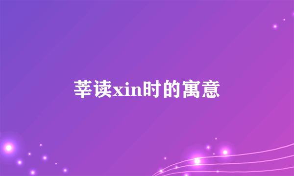 莘读xin时的寓意