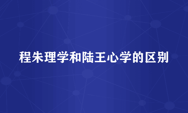 程朱理学和陆王心学的区别