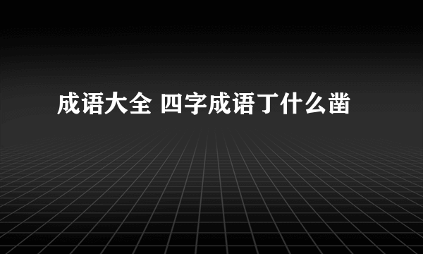 成语大全 四字成语丁什么凿