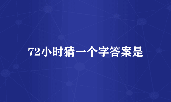 72小时猜一个字答案是