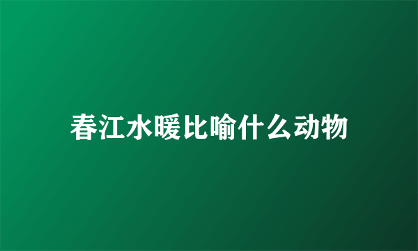 春江水暖比喻什么动物