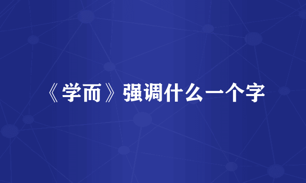 《学而》强调什么一个字