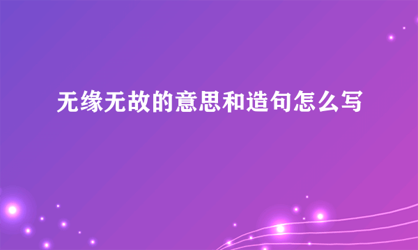 无缘无故的意思和造句怎么写