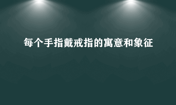 每个手指戴戒指的寓意和象征