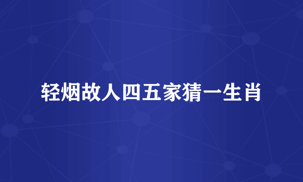 轻烟故人四五家猜一生肖