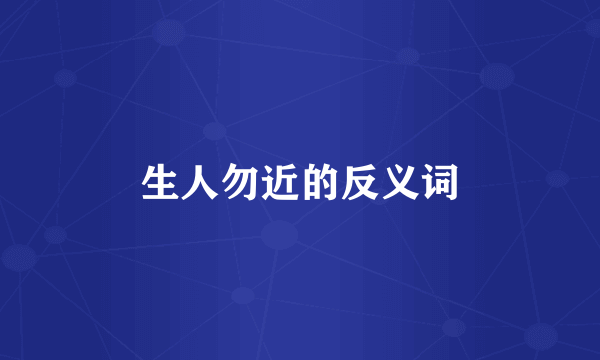 生人勿近的反义词