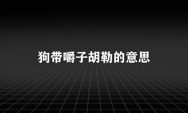 狗带嚼子胡勒的意思